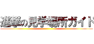 進撃の見学場所ガイド ()