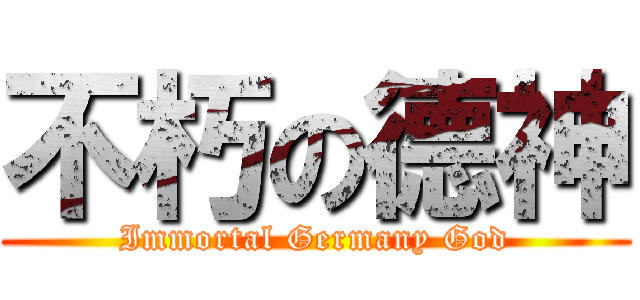 不朽の德神 (Immortal Germany God)
