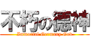 不朽の德神 (Immortal Germany God)