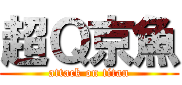 超Ｑ京魚 (attack on titan)