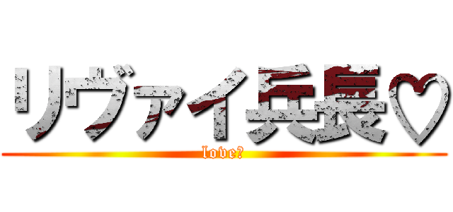 リヴァイ兵長♡ (love♡)