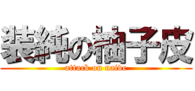 装純の柚子皮 (attack on naive)