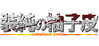 装純の柚子皮 (attack on naive)