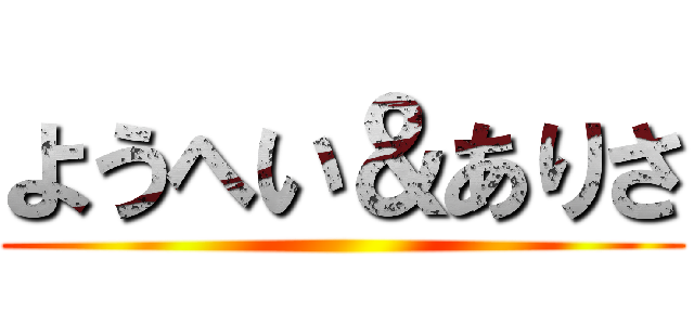 ようへい＆ありさ ()