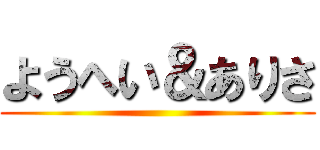 ようへい＆ありさ ()