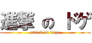 進撃 の ドゲ (attack on doge)