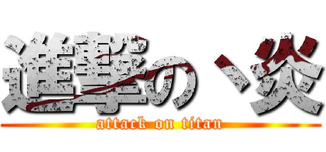進撃の丶炎 (attack on titan)
