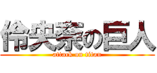伶央奈の巨人 (attack on titan)