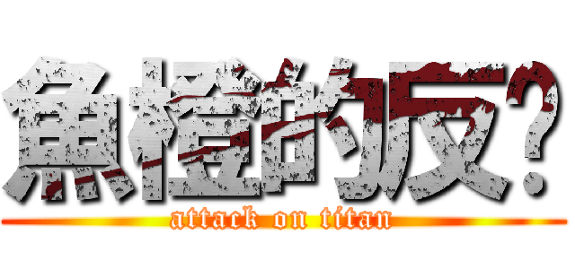 魚橙的反擊 (attack on titan)