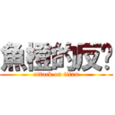 魚橙的反擊 (attack on titan)