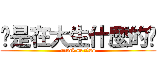 你是在大生什麼的啦 (attack on titan)