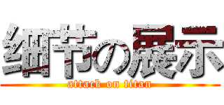 细节の展示 (attack on titan)