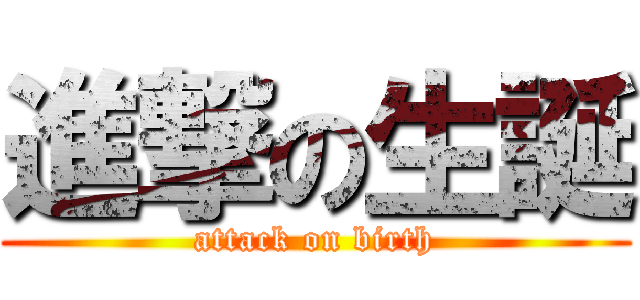 進撃の生誕 (attack on birth)