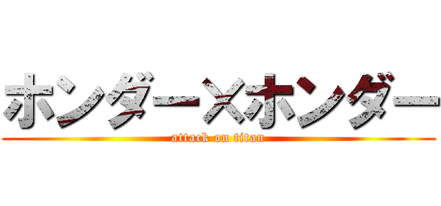 ホンダー×ホンダー (attack on titan)