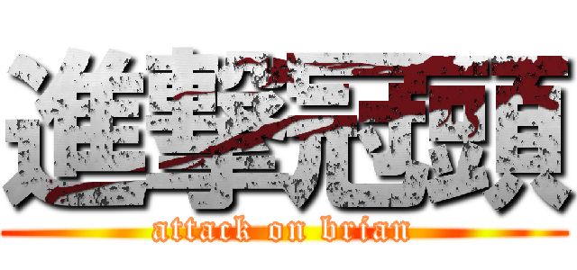 進撃冠頭 (attack on brian)