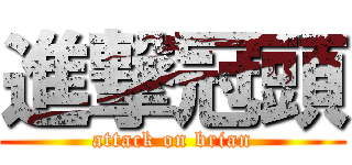 進撃冠頭 (attack on brian)