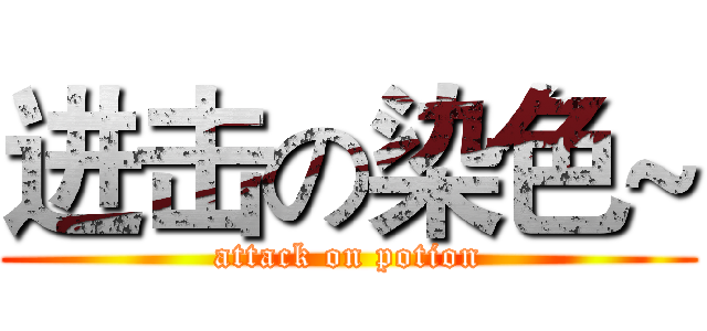 进击の染色~ (attack on potion)