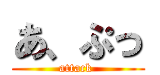 あ、ぷっ (attack )