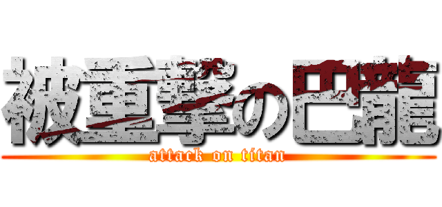 被重撃の巴龍 (attack on titan)