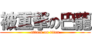 被重撃の巴龍 (attack on titan)