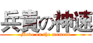 兵貴の神速 (Move on the moment)