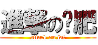 進撃のㄚ肥 (attack on fat)