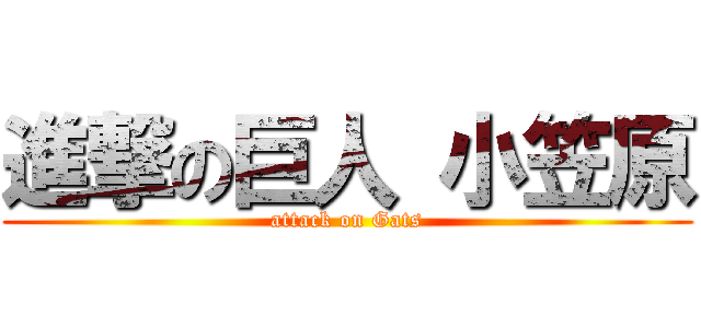進撃の巨人 小笠原 (attack on Gats)