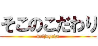 そこのこだわり (daijoyade)