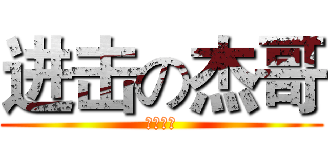 进击の杰哥 (杰哥不要)