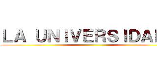 ＬＡ ＵＮＩＶＥＲＳＩＤＡＤ， ()