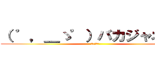 （ ゜，＿ゝ゜）バカジャネーノ (馬鹿ですね)