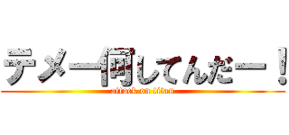 テメー何してんだー！ (attack on titan)