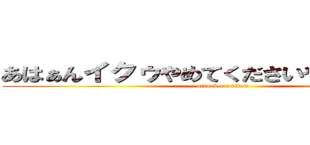 あはぁんイクゥやめてくださいやめてください (attack on titan)