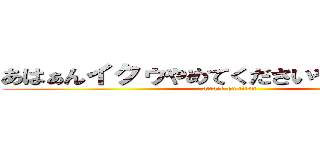 あはぁんイクゥやめてくださいやめてください (attack on titan)