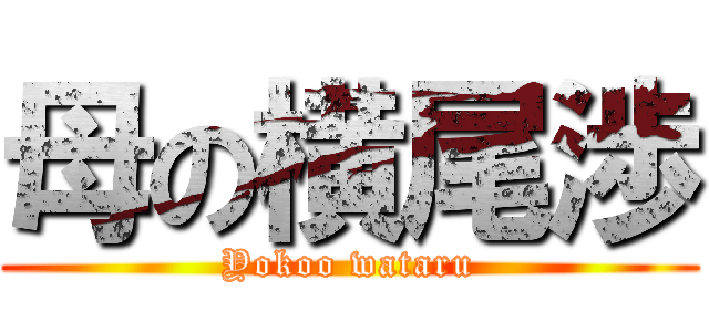 母の横尾渉 (Yokoo wataru)