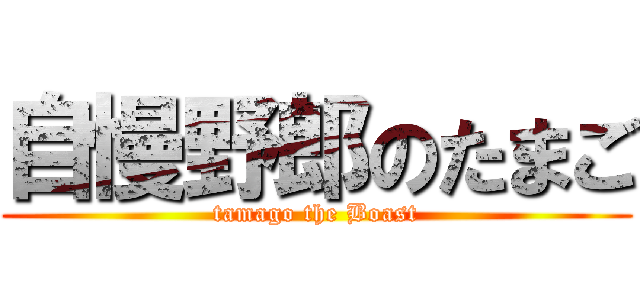 自慢野郎のたまご (tamago the Boast)