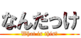 なんだっけ (What is this?)