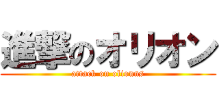 進撃のオリオン (attack on olionns)