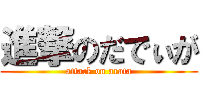 進撃のだでぃが (attack on arata)