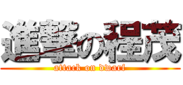 進撃の程茂 (attack on dwarf)