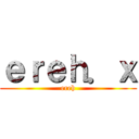 ｅｒｅｈ．ｘ (ereh)