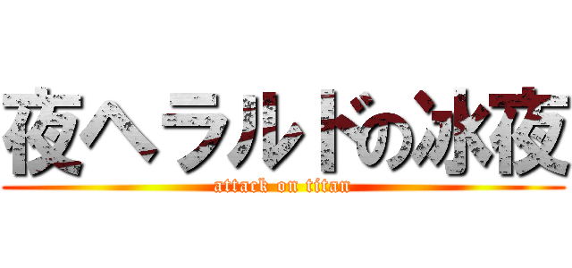 夜ヘラルドの冰夜 (attack on titan)