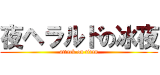 夜ヘラルドの冰夜 (attack on titan)
