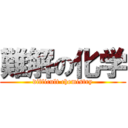 難解の化学 (difficult chemistry)