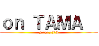 ｏｎ ＴＡＭＡ   (since 2018)