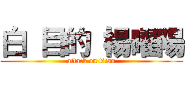 白 目的 楊曜陽 (attack on titan)