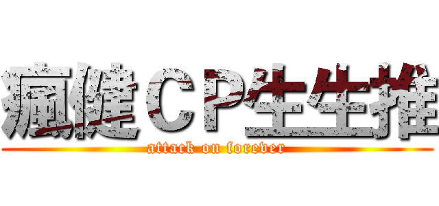 瘋健ＣＰ生生推 (attack on forever)