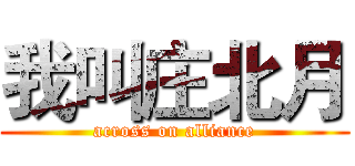 我叫庄北月 (across on alliance)
