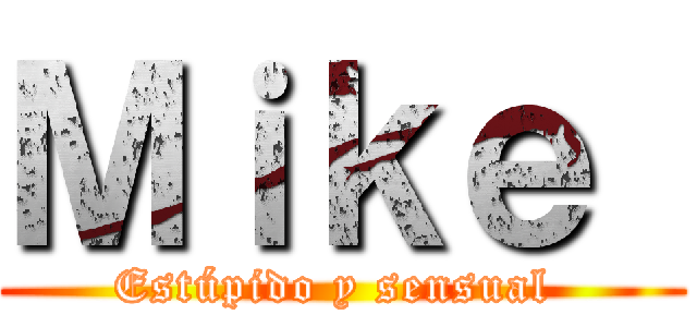 Ｍｉｋｅ  (Estúpido y sensual )