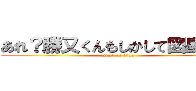 あれ？勝又くんもしかして図星？ｗ (attack on titan)